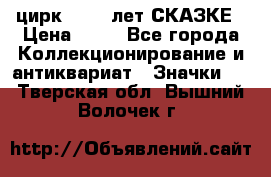 1.2) цирк : 100 лет СКАЗКЕ › Цена ­ 49 - Все города Коллекционирование и антиквариат » Значки   . Тверская обл.,Вышний Волочек г.